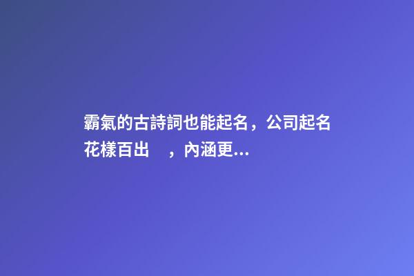 霸氣的古詩詞也能起名，公司起名花樣百出，內涵更深